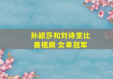 孙颖莎和刘诗雯比赛视频 女单冠军